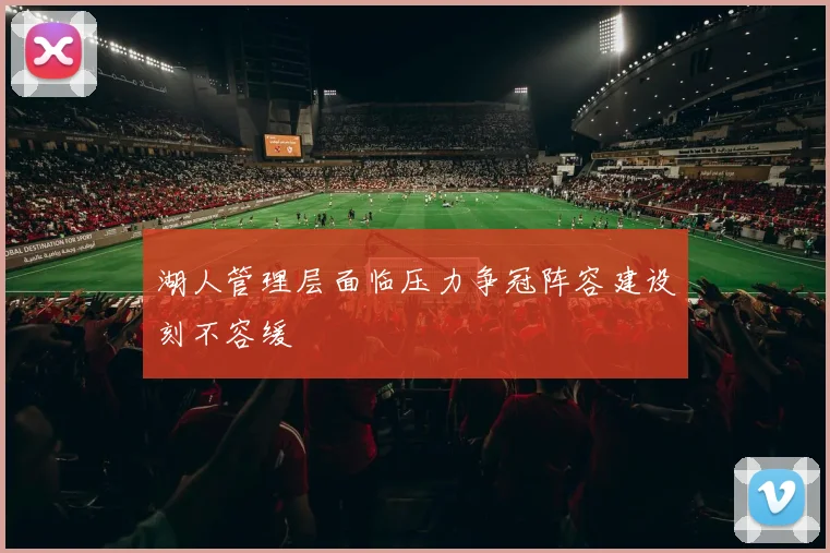 湖人管理层面临压力争冠阵容建设刻不容缓