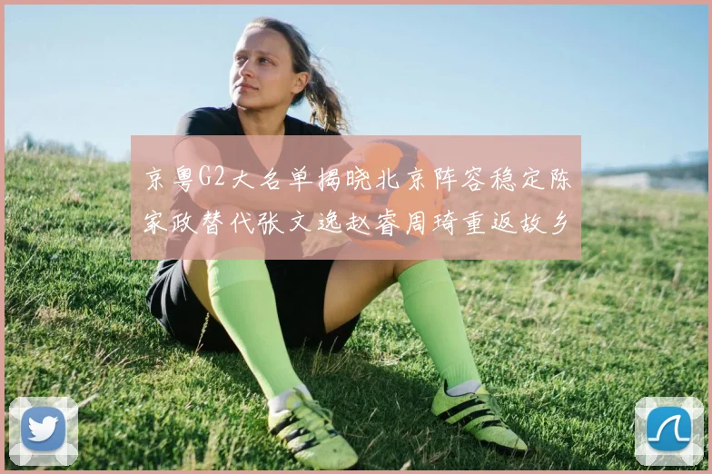 京粤G2大名单揭晓北京阵容稳定陈家政替代张文逸赵睿周琦重返故乡战斗