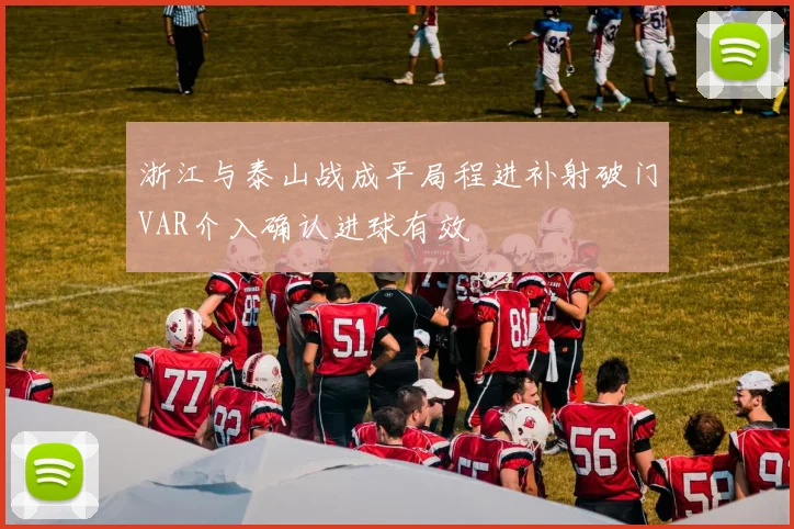 浙江与泰山战成平局程进补射破门VAR介入确认进球有效