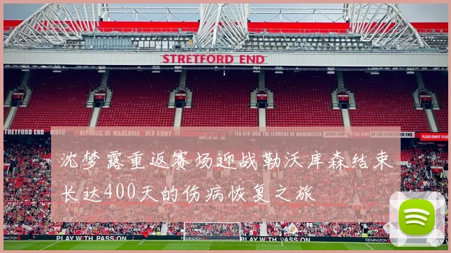 沈梦露重返赛场迎战勒沃库森结束长达400天的伤病恢复之旅