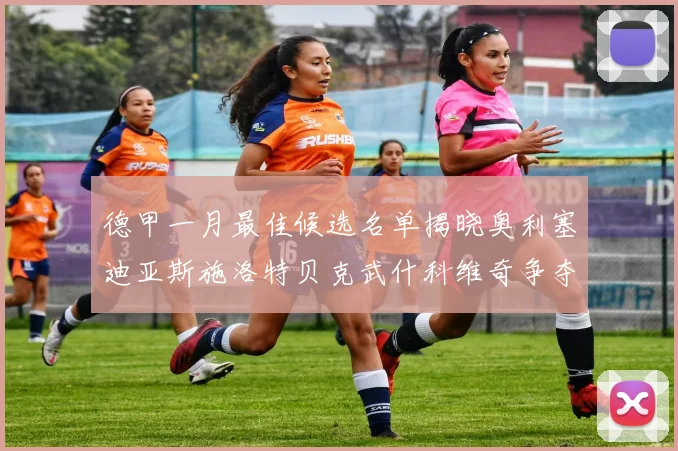 德甲一月最佳候选名单揭晓奥利塞迪亚斯施洛特贝克武什科维奇争夺荣耀