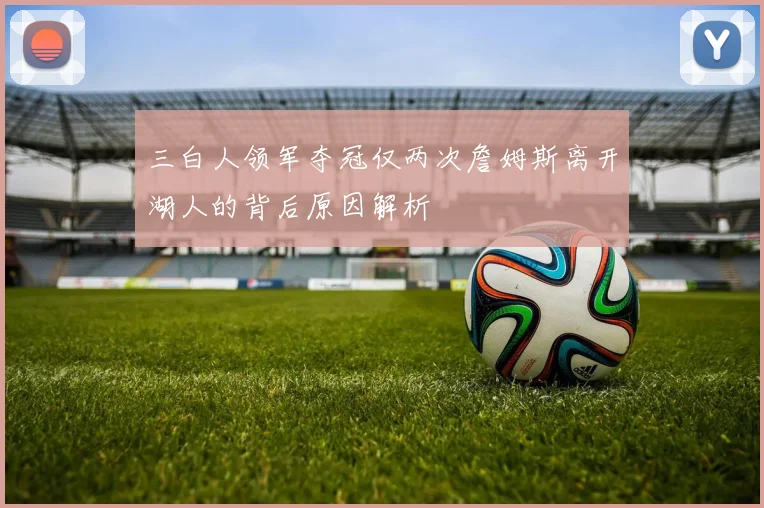 三白人领军夺冠仅两次詹姆斯离开湖人的背后原因解析