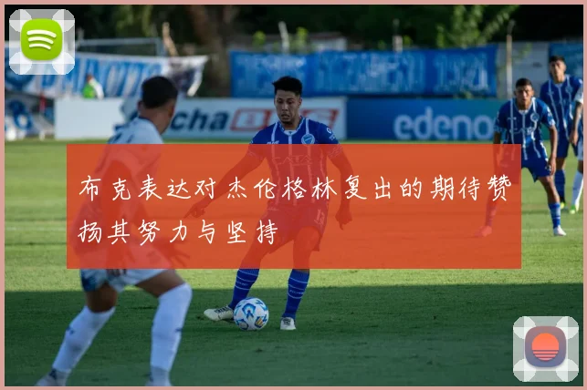 布克表达对杰伦格林复出的期待赞扬其努力与坚持