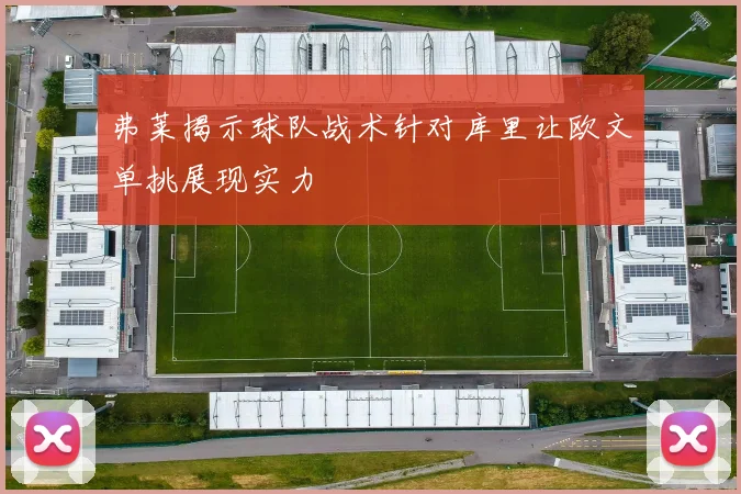 弗莱揭示球队战术针对库里让欧文单挑展现实力