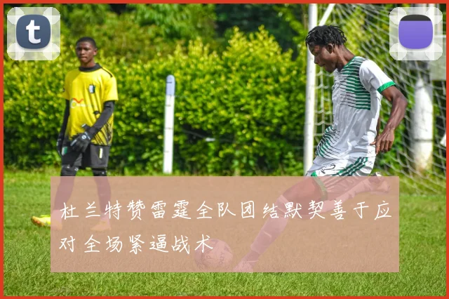 杜兰特赞雷霆全队团结默契善于应对全场紧逼战术
