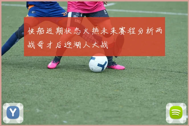 快船近期状态火热未来赛程分析两战奇才后迎湖人大战