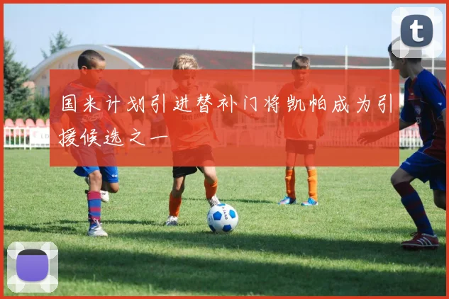 国米计划引进替补门将凯帕成为引援候选之一