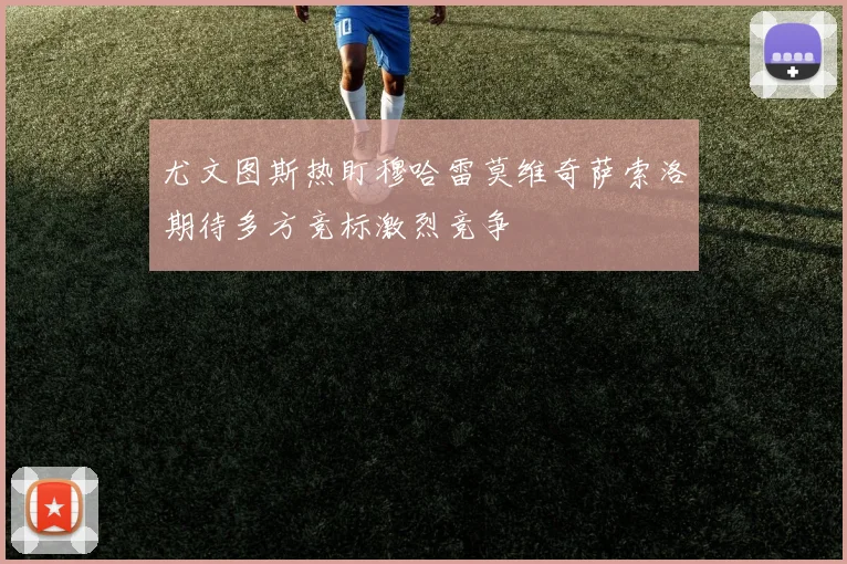 尤文图斯热盯穆哈雷莫维奇萨索洛期待多方竞标激烈竞争