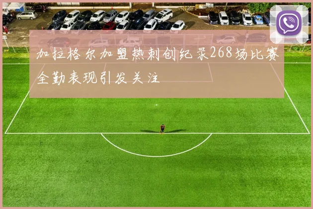 加拉格尔加盟热刺创纪录268场比赛全勤表现引发关注