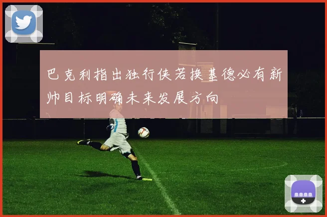 巴克利指出独行侠若换基德必有新帅目标明确未来发展方向