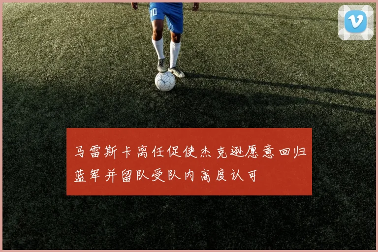 马雷斯卡离任促使杰克逊愿意回归蓝军并留队受队内高度认可